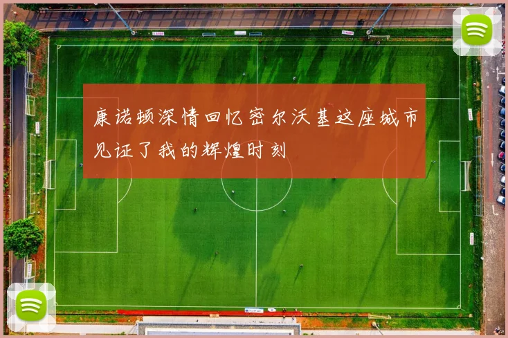 康诺顿深情回忆密尔沃基这座城市见证了我的辉煌时刻