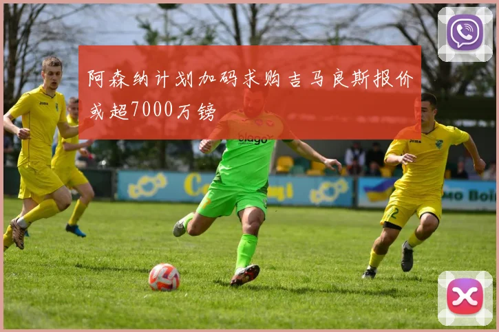 阿森纳计划加码求购吉马良斯报价或超7000万镑