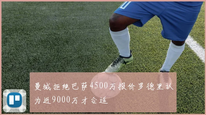 曼城拒绝巴萨4500万报价罗德里认为近9000万才合适